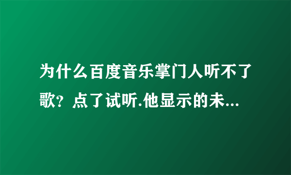 为什么百度音乐掌门人听不了歌？点了试听.他显示的未选择歌曲