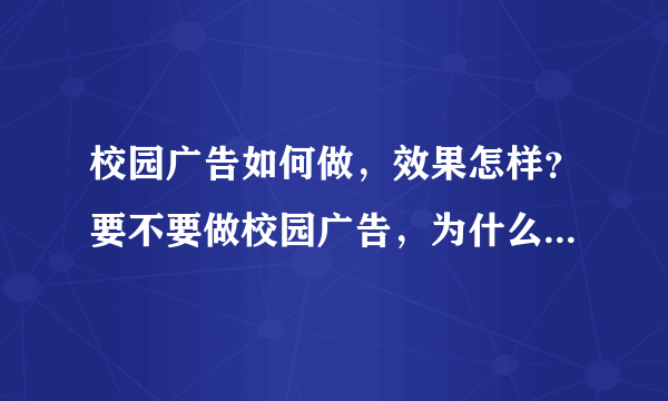 校园广告如何做，效果怎样？要不要做校园广告，为什么要做校园推广？校园市场份额比重真的很大吗？