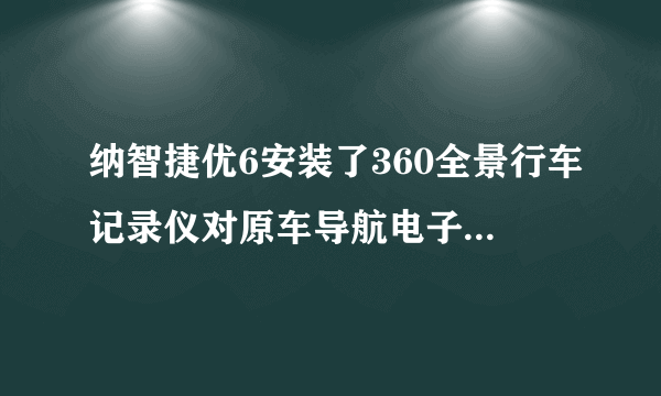 纳智捷优6安装了360全景行车记录仪对原车导航电子狗有干扰怎么办