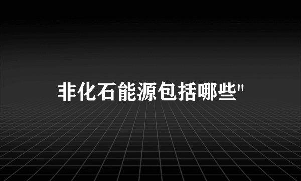 非化石能源包括哪些