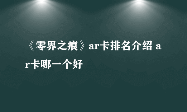 《零界之痕》ar卡排名介绍 ar卡哪一个好