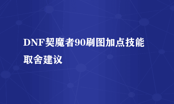 DNF契魔者90刷图加点技能取舍建议