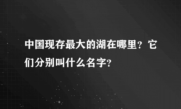 中国现存最大的湖在哪里？它们分别叫什么名字？