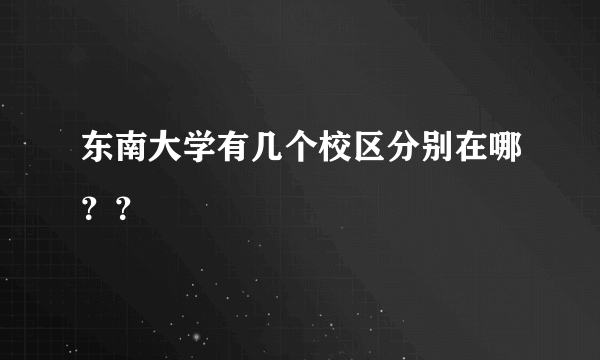 东南大学有几个校区分别在哪？？