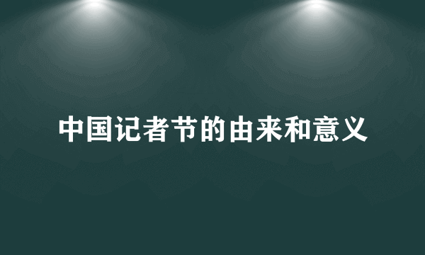 中国记者节的由来和意义