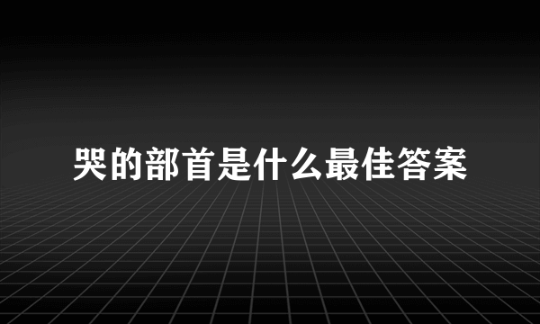 哭的部首是什么最佳答案