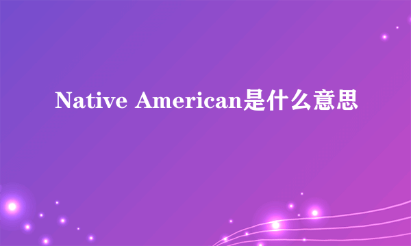 Native American是什么意思