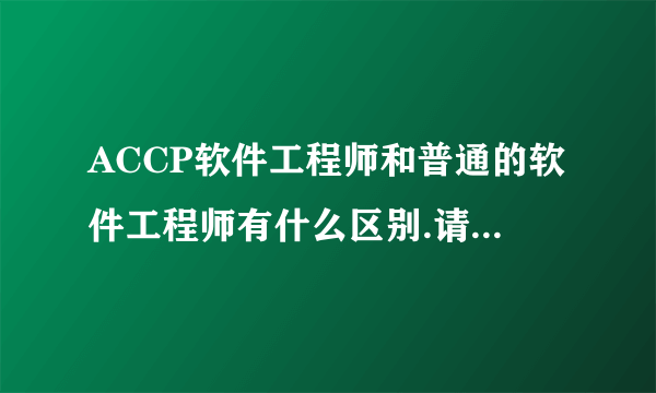 ACCP软件工程师和普通的软件工程师有什么区别.请专业IT人士回答.不专业的谢绝回答