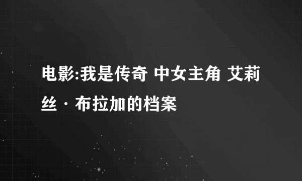 电影:我是传奇 中女主角 艾莉丝·布拉加的档案