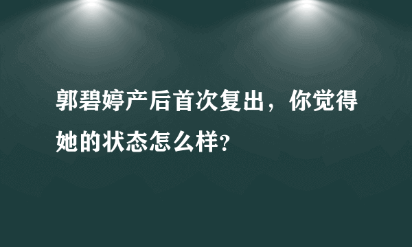 郭碧婷产后首次复出，你觉得她的状态怎么样？