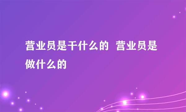 营业员是干什么的  营业员是做什么的