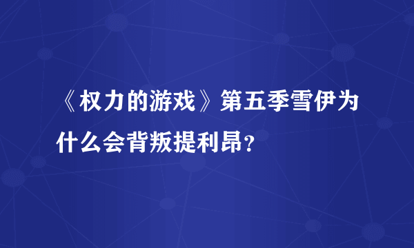 《权力的游戏》第五季雪伊为什么会背叛提利昂？