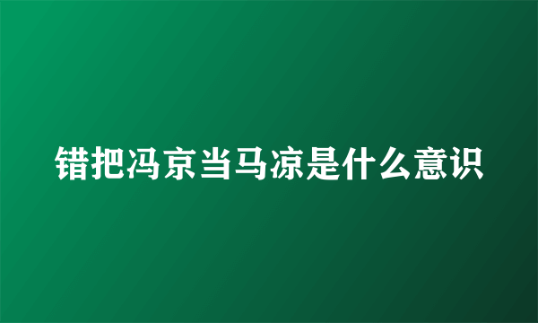 错把冯京当马凉是什么意识