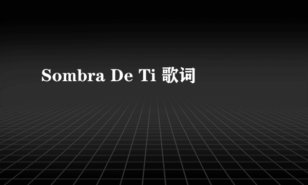 Sombra De Ti 歌词