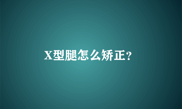 X型腿怎么矫正？