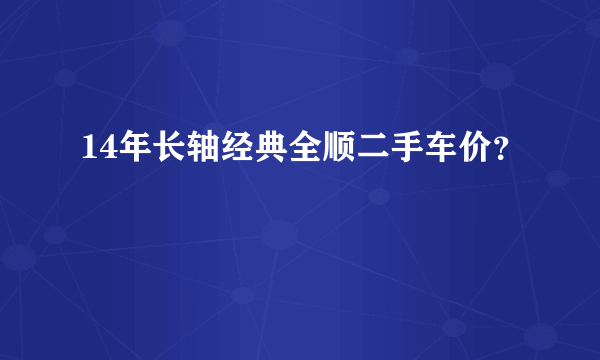 14年长轴经典全顺二手车价？