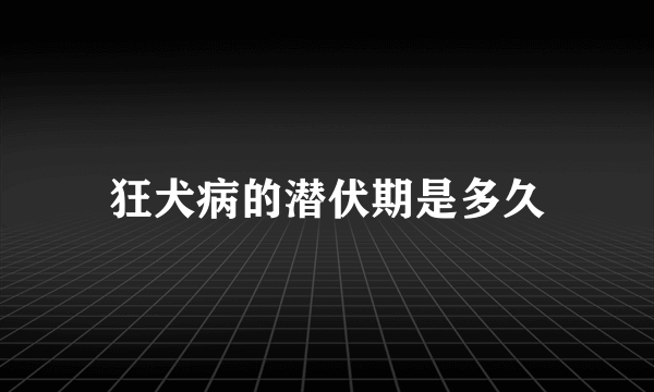 狂犬病的潜伏期是多久