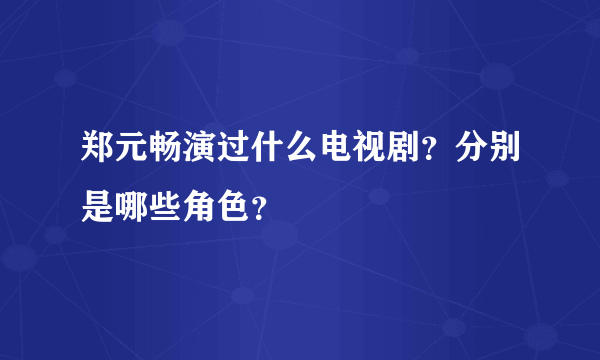 郑元畅演过什么电视剧？分别是哪些角色？