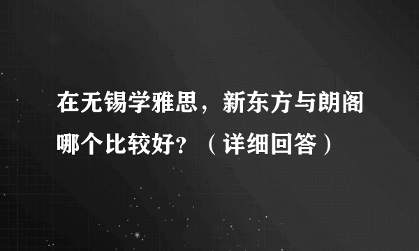 在无锡学雅思，新东方与朗阁哪个比较好？（详细回答）