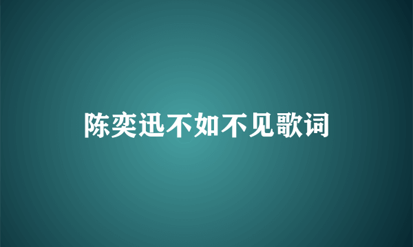 陈奕迅不如不见歌词