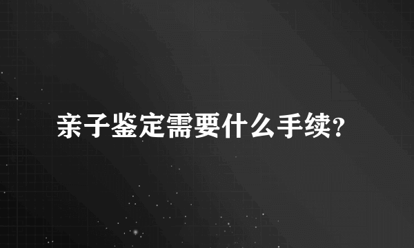 亲子鉴定需要什么手续？