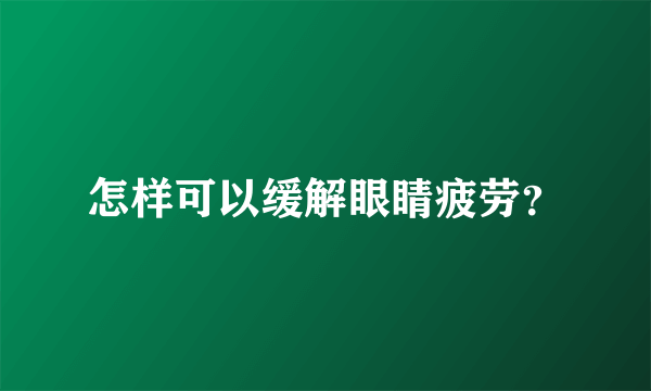 怎样可以缓解眼睛疲劳？