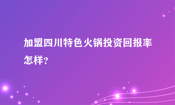 加盟四川特色火锅投资回报率怎样？