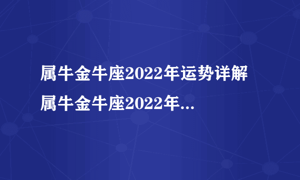 属牛金牛座2022年运势详解 属牛金牛座2022年运势分析完整版