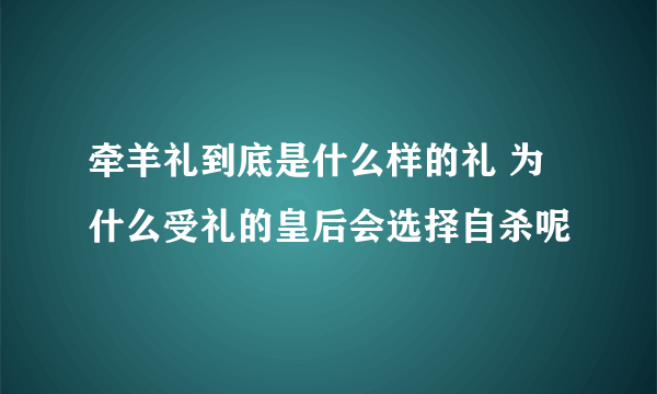 牵羊礼到底是什么样的礼 为什么受礼的皇后会选择自杀呢