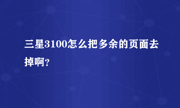 三星3100怎么把多余的页面去掉啊？