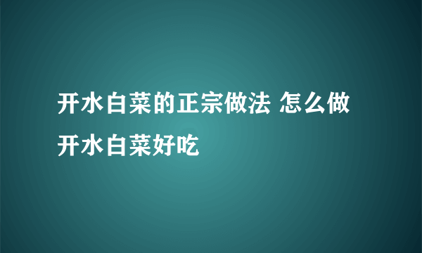 开水白菜的正宗做法 怎么做开水白菜好吃