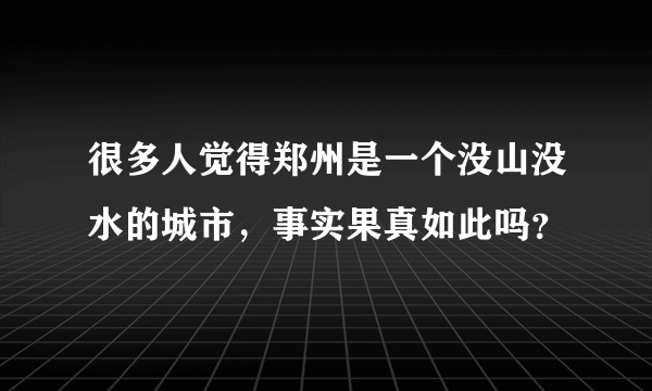 很多人觉得郑州是一个没山没水的城市，事实果真如此吗？