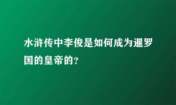 水浒传中李俊是如何成为暹罗国的皇帝的？