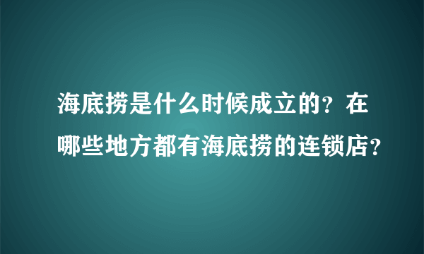 海底捞是什么时候成立的？在哪些地方都有海底捞的连锁店？