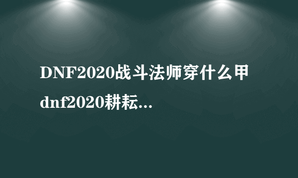 DNF2020战斗法师穿什么甲 dnf2020耕耘装扮女法师