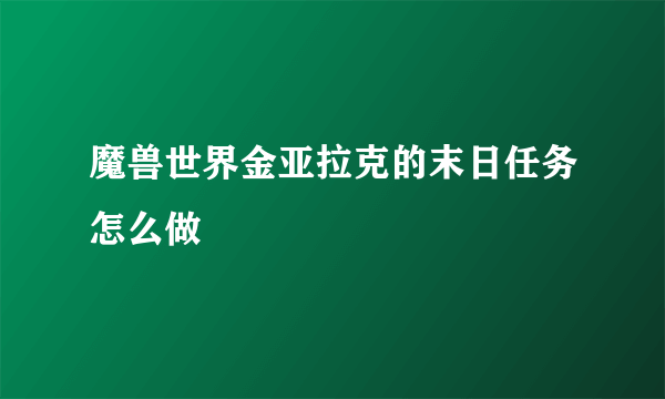 魔兽世界金亚拉克的末日任务怎么做