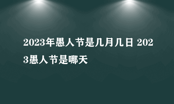 2023年愚人节是几月几日 2023愚人节是哪天