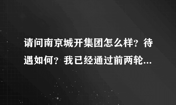 请问南京城开集团怎么样？待遇如何？我已经通过前两轮面试了，工程管理岗位