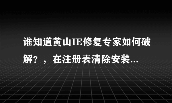 谁知道黄山IE修复专家如何破解？，在注册表清除安装记录？。