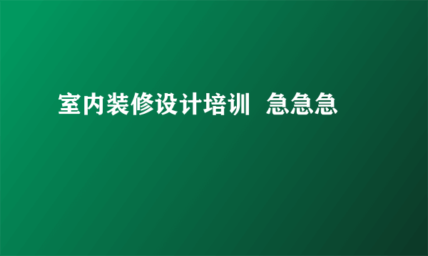 室内装修设计培训  急急急