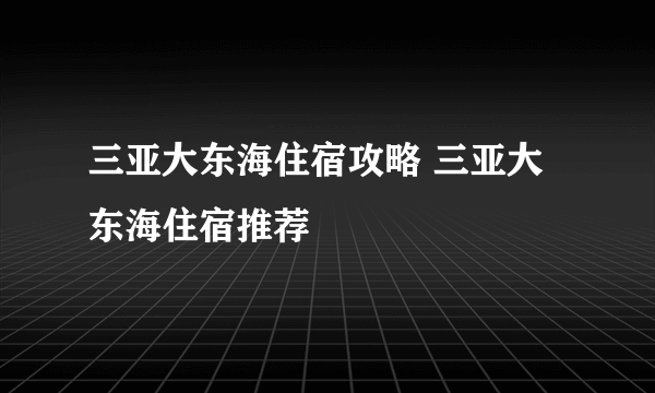 三亚大东海住宿攻略 三亚大东海住宿推荐