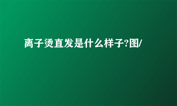 离子烫直发是什么样子?图/