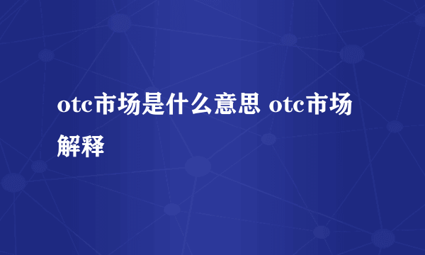 otc市场是什么意思 otc市场解释