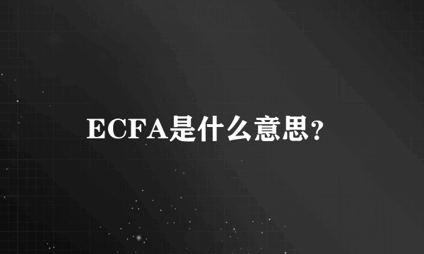 ECFA是什么意思？