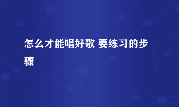 怎么才能唱好歌 要练习的步骤