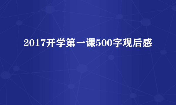 2017开学第一课500字观后感