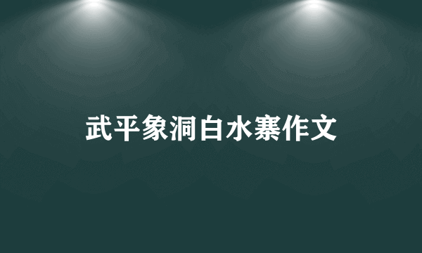 武平象洞白水寨作文