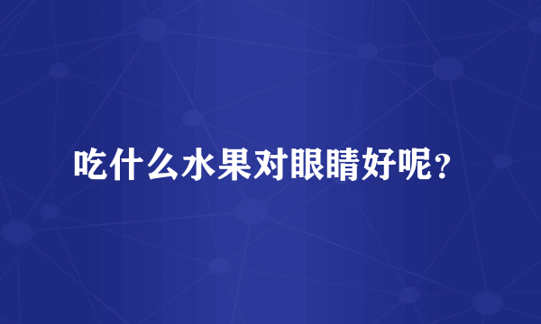 吃什么水果对眼睛好呢？