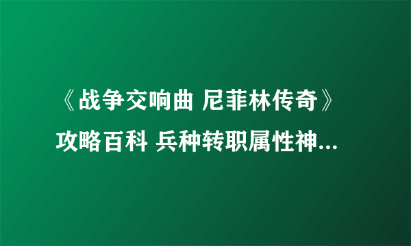 《战争交响曲 尼菲林传奇》攻略百科 兵种转职属性神力等详解