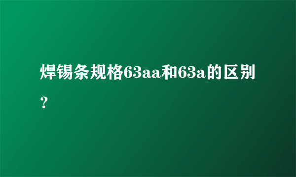 焊锡条规格63aa和63a的区别？